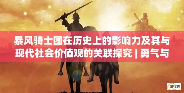 暴风骑士团在历史上的影响力及其与现代社会价值观的关联探究 | 勇气与荣耀之光如何启发当代青年